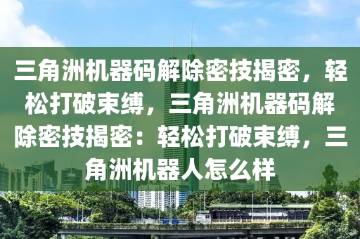 三角洲机器码解除密技揭密，轻松打破束缚，三角洲机器码解除密技揭密：轻松打破束缚，三角洲机器人怎么样