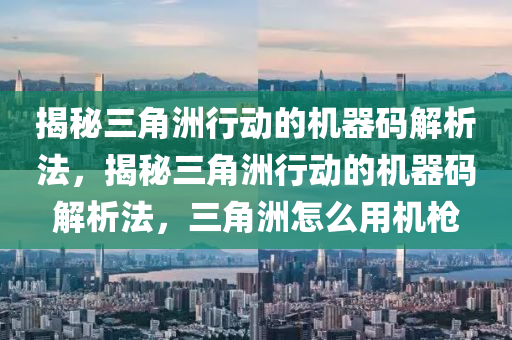 揭秘三角洲行动的机器码解析法，揭秘三角洲行动的机器码解析法，三角洲怎么用机枪