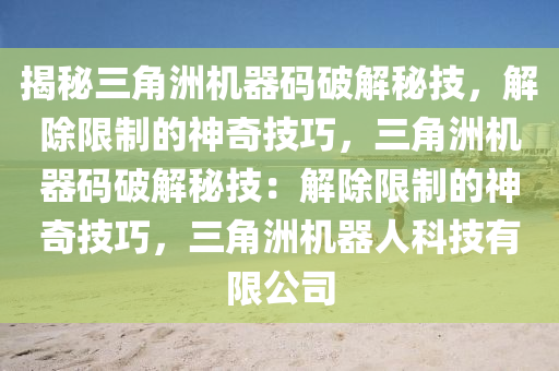 揭秘三角洲机器码破解秘技，解除限制的神奇技巧，三角洲机器码破解秘技：解除限制的神奇技巧，三角洲机器人科技有限公司