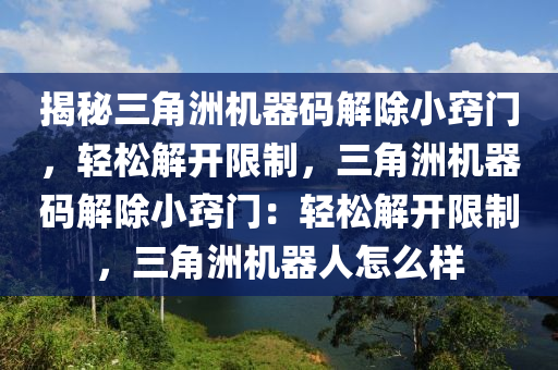 揭秘三角洲机器码解除小窍门，轻松解开限制，三角洲机器码解除小窍门：轻松解开限制，三角洲机器人怎么样