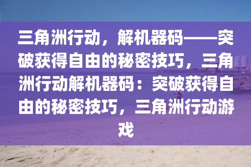 三角洲行动，解机器码——突破获得自由的秘密技巧，三角洲行动解机器码：突破获得自由的秘密技巧，三角洲行动游戏