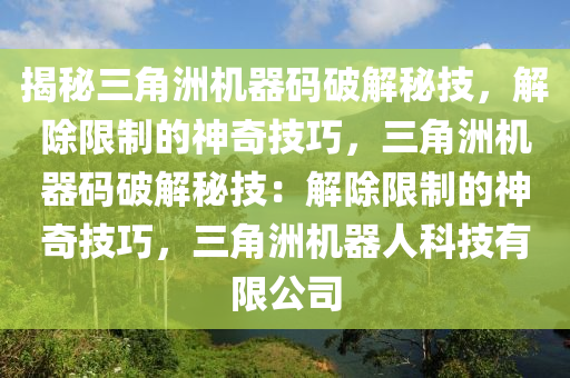 揭秘三角洲机器码破解秘技，解除限制的神奇技巧，三角洲机器码破解秘技：解除限制的神奇技巧，三角洲机器人科技有限公司