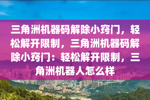 三角洲机器码解除小窍门，轻松解开限制，三角洲机器码解除小窍门：轻松解开限制，三角洲机器人怎么样