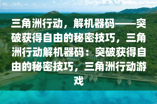 三角洲行动，解机器码——突破获得自由的秘密技巧，三角洲行动解机器码：突破获得自由的秘密技巧，三角洲行动游戏