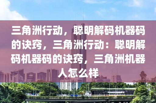 三角洲行动，聪明解码机器码的诀窍，三角洲行动：聪明解码机器码的诀窍，三角洲机器人怎么样