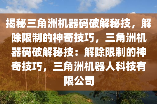揭秘三角洲机器码破解秘技，解除限制的神奇技巧，三角洲机器码破解秘技：解除限制的神奇技巧，三角洲机器人科技有限公司