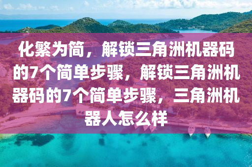 化繁为简，解锁三角洲机器码的7个简单步骤，解锁三角洲机器码的7个简单步骤，三角洲机器人怎么样