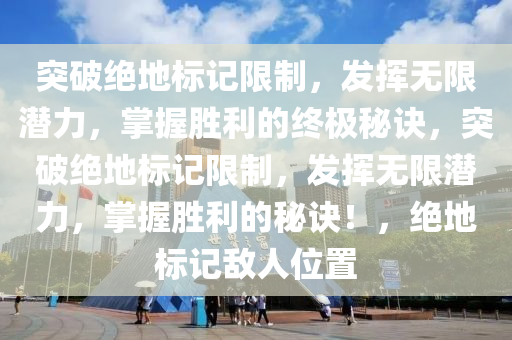 突破绝地标记限制，发挥无限潜力，掌握胜利的终极秘诀，突破绝地标记限制，发挥无限潜力，掌握胜利的秘诀！，绝地标记敌人位置