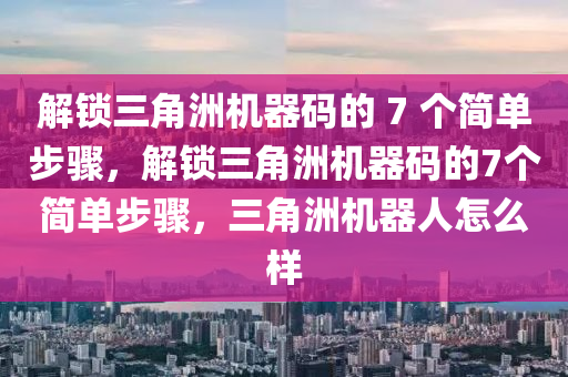 解锁三角洲机器码的 7 个简单步骤，解锁三角洲机器码的7个简单步骤，三角洲机器人怎么样