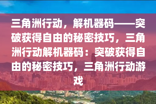 三角洲行动，解机器码——突破获得自由的秘密技巧，三角洲行动解机器码：突破获得自由的秘密技巧，三角洲行动游戏
