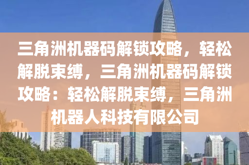 三角洲机器码解锁攻略，轻松解脱束缚，三角洲机器码解锁攻略：轻松解脱束缚，三角洲机器人科技有限公司