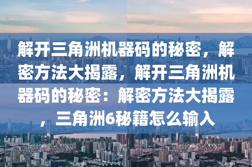 解开三角洲机器码的秘密，解密方法大揭露，解开三角洲机器码的秘密：解密方法大揭露，三角洲6秘籍怎么输入