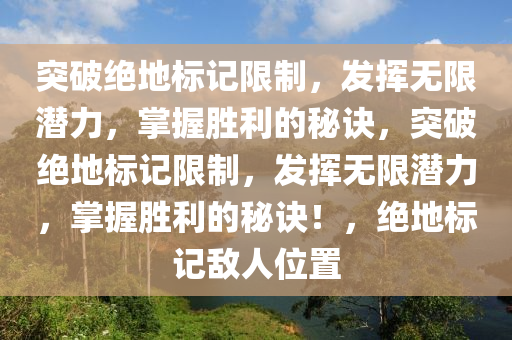 突破绝地标记限制，发挥无限潜力，掌握胜利的秘诀，突破绝地标记限制，发挥无限潜力，掌握胜利的秘诀！，绝地标记敌人位置