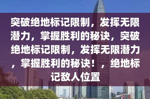 突破绝地标记限制，发挥无限潜力，掌握胜利的秘诀，突破绝地标记限制，发挥无限潜力，掌握胜利的秘诀！，绝地标记敌人位置