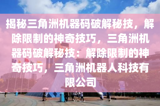 揭秘三角洲机器码破解秘技，解除限制的神奇技巧，三角洲机器码破解秘技：解除限制的神奇技巧，三角洲机器人科技有限公司