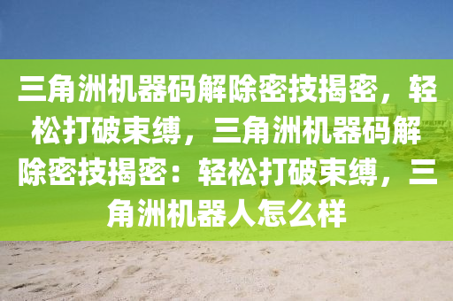 三角洲机器码解除密技揭密，轻松打破束缚，三角洲机器码解除密技揭密：轻松打破束缚，三角洲机器人怎么样