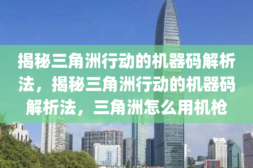 揭秘三角洲行动的机器码解析法，揭秘三角洲行动的机器码解析法，三角洲怎么用机枪