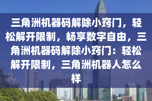 三角洲机器码解除小窍门，轻松解开限制，畅享数字自由，三角洲机器码解除小窍门：轻松解开限制，三角洲机器人怎么样