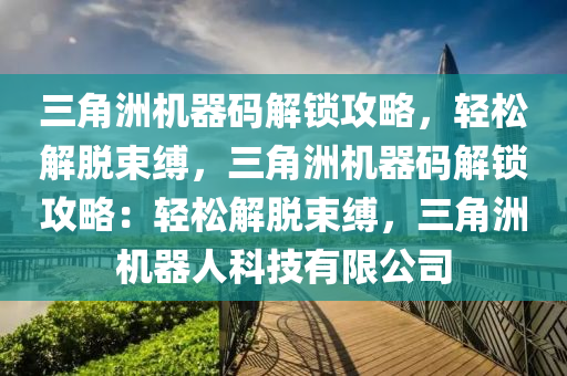 三角洲机器码解锁攻略，轻松解脱束缚，三角洲机器码解锁攻略：轻松解脱束缚，三角洲机器人科技有限公司