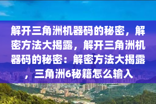 解开三角洲机器码的秘密，解密方法大揭露，解开三角洲机器码的秘密：解密方法大揭露，三角洲6秘籍怎么输入
