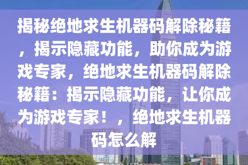 揭秘绝地求生机器码解除秘籍，揭示隐藏功能，助你成为游戏专家，绝地求生机器码解除秘籍：揭示隐藏功能，让你成为游戏专家！，绝地求生机器码怎么解
