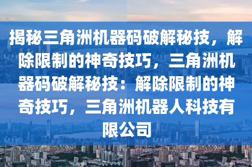 揭秘三角洲机器码破解秘技，解除限制的神奇技巧，三角洲机器码破解秘技：解除限制的神奇技巧，三角洲机器人科技有限公司