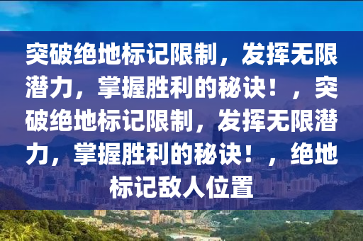 突破绝地标记限制，发挥无限潜力，掌握胜利的秘诀！，突破绝地标记限制，发挥无限潜力，掌握胜利的秘诀！，绝地标记敌人位置