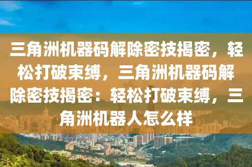 三角洲机器码解除密技揭密，轻松打破束缚，三角洲机器码解除密技揭密：轻松打破束缚，三角洲机器人怎么样