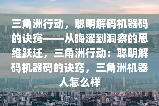 三角洲行动，聪明解码机器码的诀窍——从晦涩到洞察的思维跃迁，三角洲行动：聪明解码机器码的诀窍，三角洲机器人怎么样