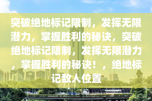 突破绝地标记限制，发挥无限潜力，掌握胜利的秘诀，突破绝地标记限制，发挥无限潜力，掌握胜利的秘诀！，绝地标记敌人位置