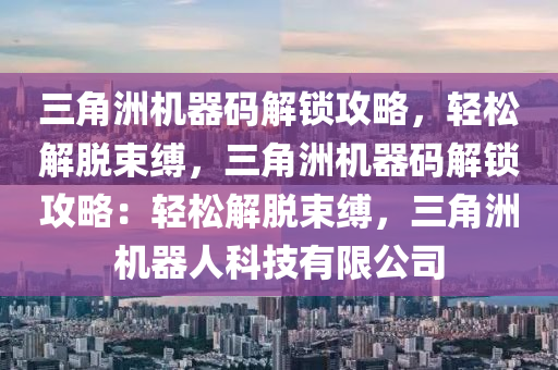 三角洲机器码解锁攻略，轻松解脱束缚，三角洲机器码解锁攻略：轻松解脱束缚，三角洲机器人科技有限公司