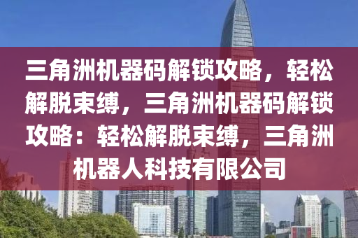 三角洲机器码解锁攻略，轻松解脱束缚，三角洲机器码解锁攻略：轻松解脱束缚，三角洲机器人科技有限公司