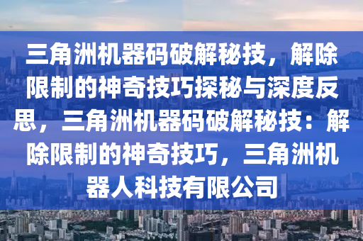 三角洲机器码破解秘技，解除限制的神奇技巧探秘与深度反思，三角洲机器码破解秘技：解除限制的神奇技巧，三角洲机器人科技有限公司