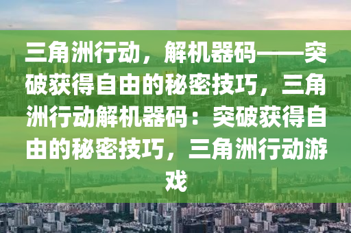 三角洲行动，解机器码——突破获得自由的秘密技巧，三角洲行动解机器码：突破获得自由的秘密技巧，三角洲行动游戏