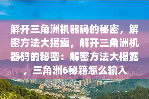 解开三角洲机器码的秘密，解密方法大揭露，解开三角洲机器码的秘密：解密方法大揭露，三角洲6秘籍怎么输入