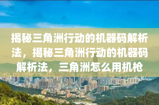揭秘三角洲行动的机器码解析法，揭秘三角洲行动的机器码解析法，三角洲怎么用机枪