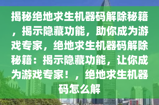 揭秘绝地求生机器码解除秘籍，揭示隐藏功能，助你成为游戏专家，绝地求生机器码解除秘籍：揭示隐藏功能，让你成为游戏专家！，绝地求生机器码怎么解