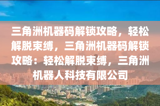 三角洲机器码解锁攻略，轻松解脱束缚，三角洲机器码解锁攻略：轻松解脱束缚，三角洲机器人科技有限公司