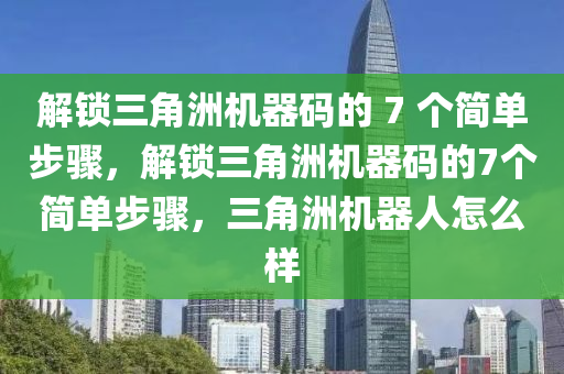 解锁三角洲机器码的 7 个简单步骤，解锁三角洲机器码的7个简单步骤，三角洲机器人怎么样