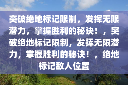 突破绝地标记限制，发挥无限潜力，掌握胜利的秘诀！，突破绝地标记限制，发挥无限潜力，掌握胜利的秘诀！，绝地标记敌人位置