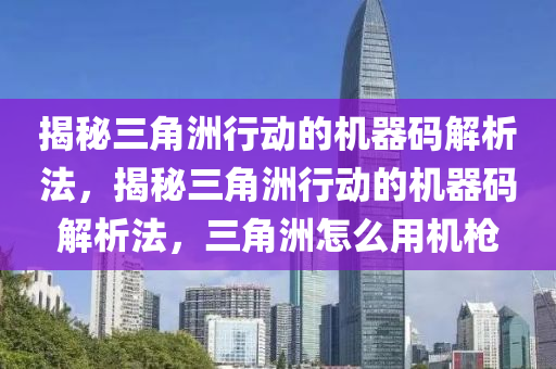 揭秘三角洲行动的机器码解析法，揭秘三角洲行动的机器码解析法，三角洲怎么用机枪