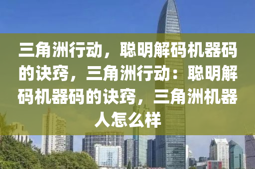 三角洲行动，聪明解码机器码的诀窍，三角洲行动：聪明解码机器码的诀窍，三角洲机器人怎么样