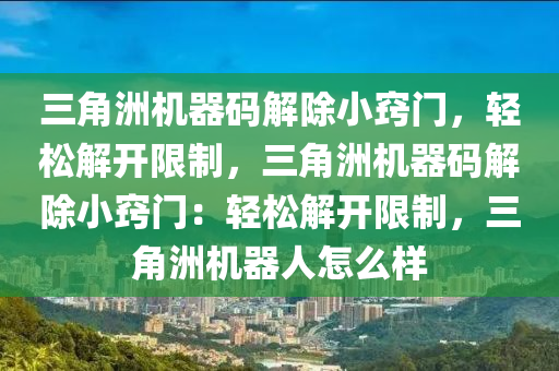 三角洲机器码解除小窍门，轻松解开限制，三角洲机器码解除小窍门：轻松解开限制，三角洲机器人怎么样