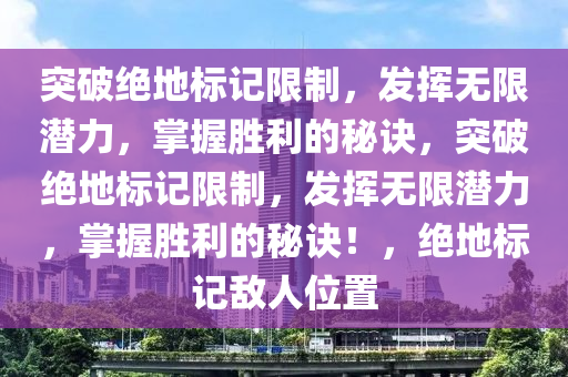 突破绝地标记限制，发挥无限潜力，掌握胜利的秘诀，突破绝地标记限制，发挥无限潜力，掌握胜利的秘诀！，绝地标记敌人位置