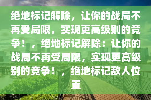 绝地标记解除，让你的战局不再受局限，实现更高级别的竞争！，绝地标记解除：让你的战局不再受局限，实现更高级别的竞争！，绝地标记敌人位置