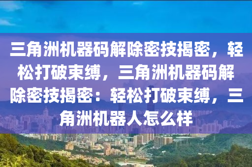 三角洲机器码解除密技揭密，轻松打破束缚，三角洲机器码解除密技揭密：轻松打破束缚，三角洲机器人怎么样