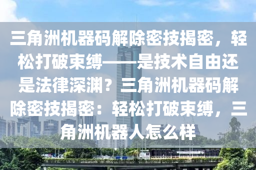 三角洲机器码解除密技揭密，轻松打破束缚——是技术自由还是法律深渊？三角洲机器码解除密技揭密：轻松打破束缚，三角洲机器人怎么样