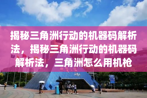 揭秘三角洲行动的机器码解析法，揭秘三角洲行动的机器码解析法，三角洲怎么用机枪