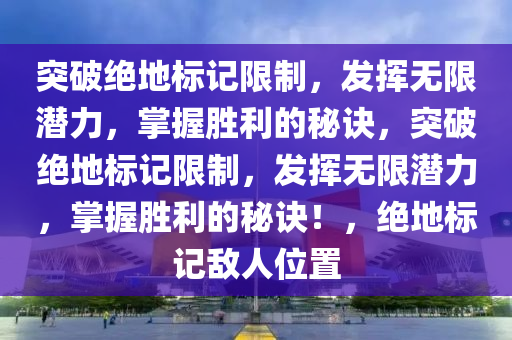 突破绝地标记限制，发挥无限潜力，掌握胜利的秘诀，突破绝地标记限制，发挥无限潜力，掌握胜利的秘诀！，绝地标记敌人位置