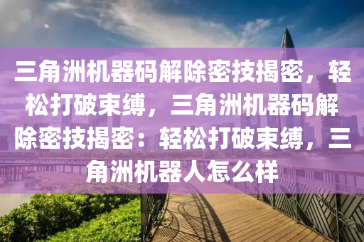 三角洲机器码解除密技揭密，轻松打破束缚，三角洲机器码解除密技揭密：轻松打破束缚，三角洲机器人怎么样
